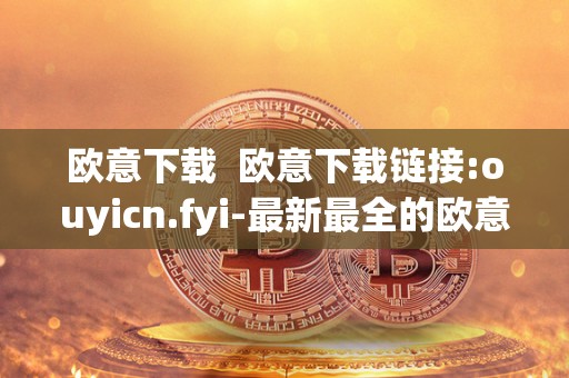 欧意下载  欧意下载链接:ouyicn.fyi-最新最全的欧意下载资源分享平台