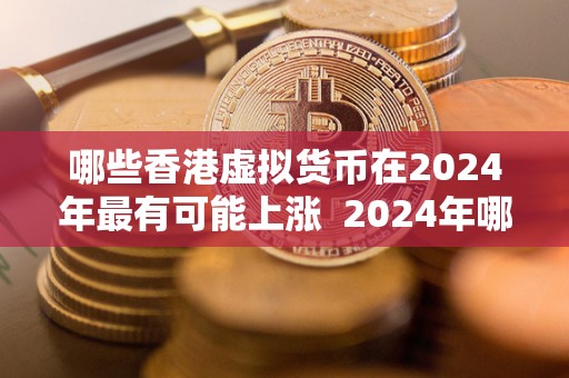 哪些香港虚拟货币在2024年最有可能上涨  2024年哪些香港虚拟货币最有可能上涨？