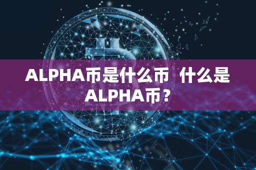 ALPHA币是什么币  什么是ALPHA币？