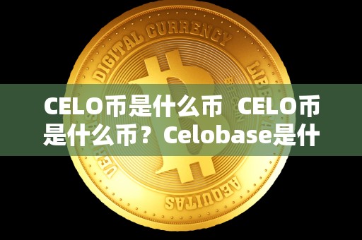 CELO币是什么币  CELO币是什么币？Celobase是什么？