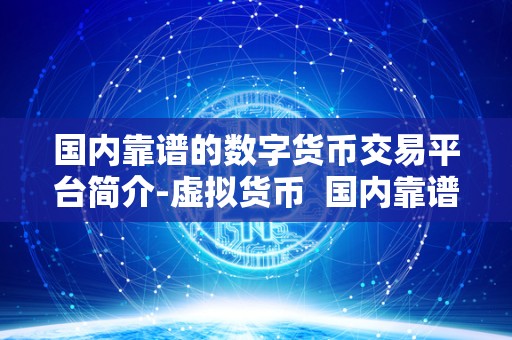 国内靠谱的数字货币交易平台简介-虚拟货币  国内靠谱的数字货币交易平台简介-虚拟货币