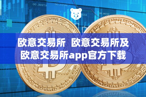 欧意交易所  欧意交易所及欧意交易所app官方下载