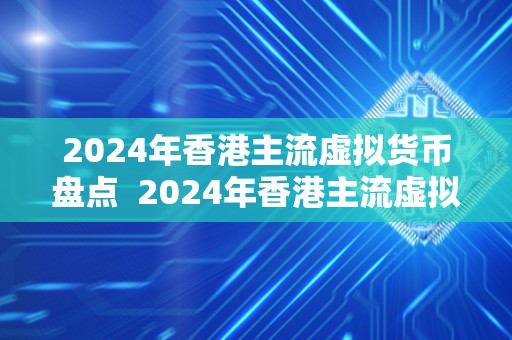 2024年香港主流虚拟货币盘点  2024年香港主流虚拟货币盘点