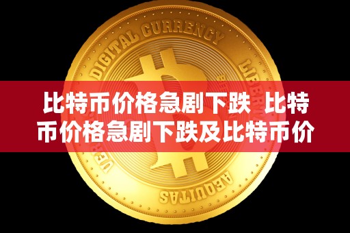 比特币价格急剧下跌  比特币价格急剧下跌及比特币价格急剧下跌的原因