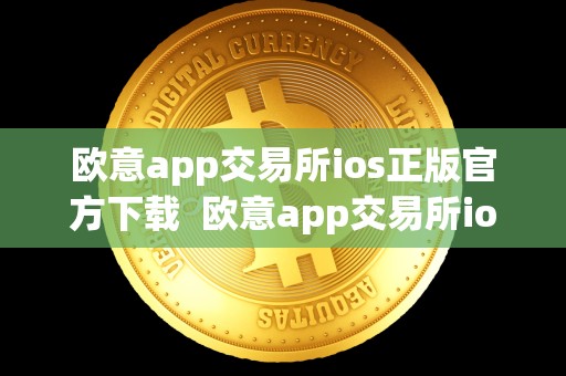 欧意app交易所ios正版官方下载  欧意app交易所ios正版官方下载及欧意交易所正规吗