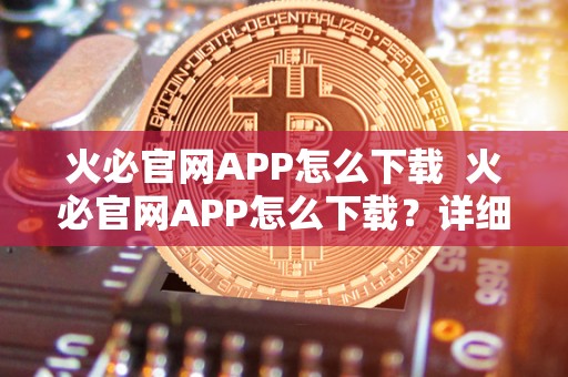 火必官网APP怎么下载  火必官网APP怎么下载？详细教程分享