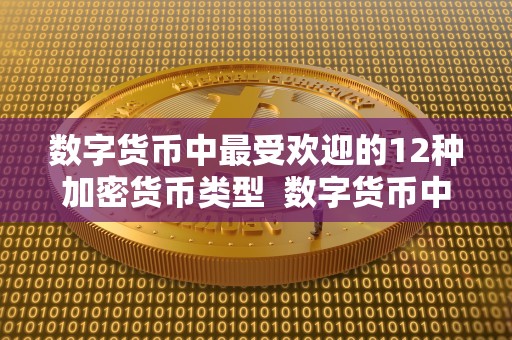 数字货币中最受欢迎的12种加密货币类型  数字货币中最受欢迎的12种加密货币类型