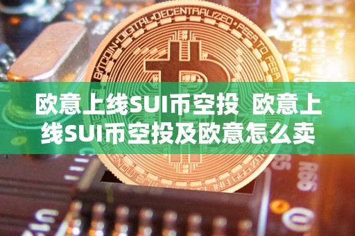 欧意上线SUI币空投  欧意上线SUI币空投及欧意怎么卖币