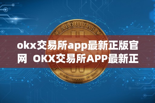 okx交易所app最新正版官网  OKX交易所APP最新正版官网及OK交易所官网下载