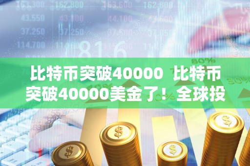 比特币突破40000  比特币突破40000美金了！全球投资者疯狂涌入数字货币市场