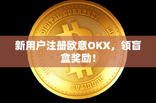 新用户注册欧意OKX，领盲盒奖励！