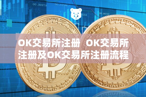 OK交易所注册  OK交易所注册及OK交易所注册流程