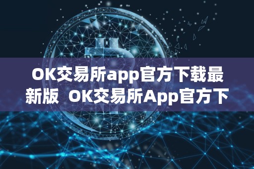 OK交易所app官方下载最新版  OK交易所App官方下载最新版及OK交易所App官网下载