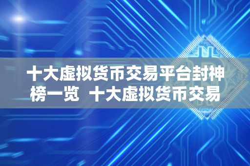 十大虚拟货币交易平台封神榜一览  十大虚拟货币交易平台封神榜一览：比特币、以太坊、瑞波币等热门数字货币交易平台综述