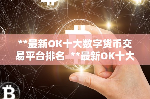 **最新OK十大数字货币交易平台排名  **最新OK十大数字货币交易平台排名