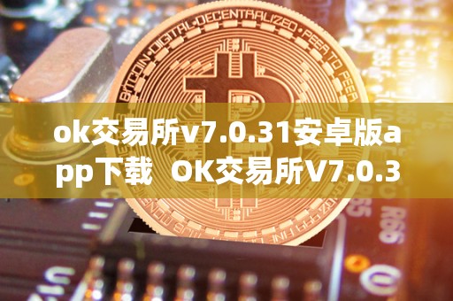 ok交易所v7.0.31安卓版app下载  OK交易所V7.0.31安卓版APP下载及OK交易所官方下载