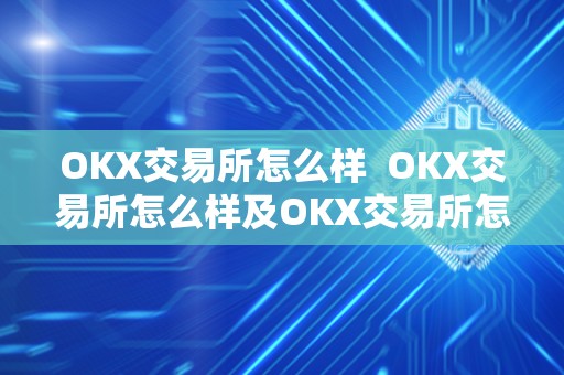 OKX交易所怎么样  OKX交易所怎么样及OKX交易所怎么样？