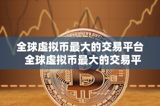 全球虚拟币最大的交易平台  全球虚拟币最大的交易平台——币安（Binance）