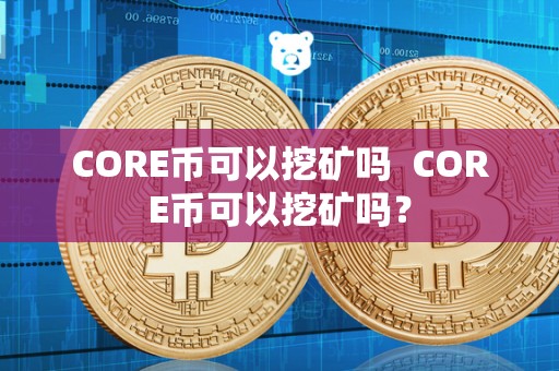 CORE币可以挖矿吗  CORE币可以挖矿吗？