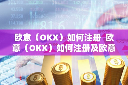 欧意（OKX）如何注册  欧意（OKX）如何注册及欧意ok官网