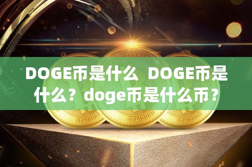 DOGE币是什么  DOGE币是什么？doge币是什么币？