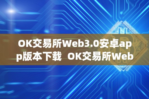 OK交易所Web3.0安卓app版本下载  OK交易所Web3.0安卓app版本下载及ok交易所下载官网