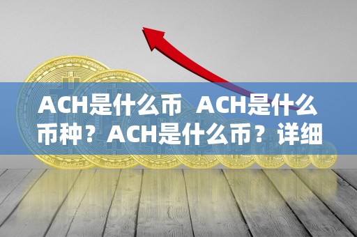 ACH是什么币  ACH是什么币种？ACH是什么币？详细解析ACH币种的特点和用途