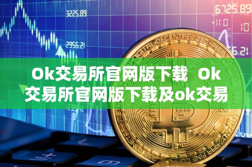 Ok交易所官网版下载  Ok交易所官网版下载及ok交易所官方下载