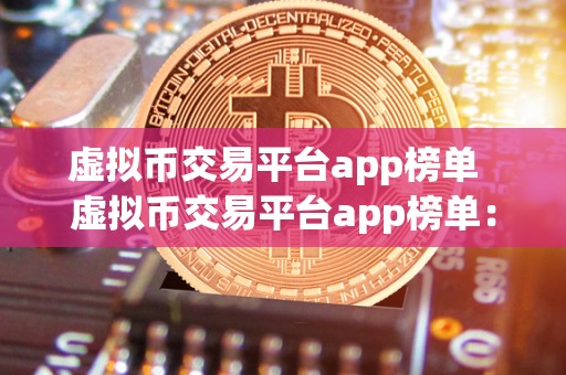 虚拟币交易平台app榜单  虚拟币交易平台app榜单：2021年最受欢迎的数字货币交易应用排名