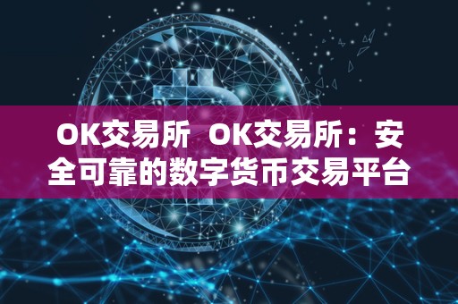 OK交易所  OK交易所：安全可靠的数字货币交易平台