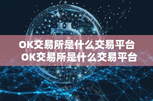 OK交易所是什么交易平台  OK交易所是什么交易平台？