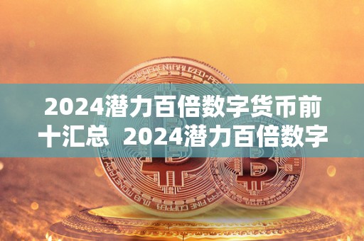 2024潜力百倍数字货币前十汇总  2024潜力百倍数字货币前十汇总及2021年最具潜力百倍数字货币