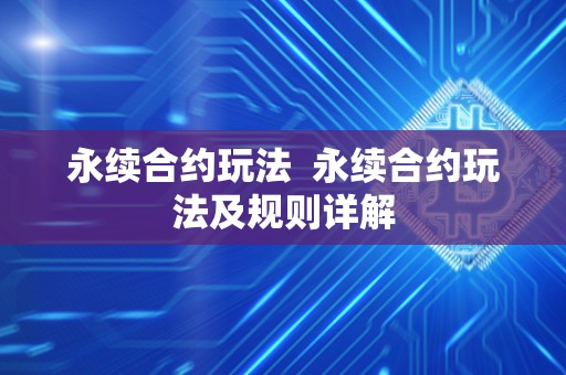 永续合约玩法  永续合约玩法及规则详解