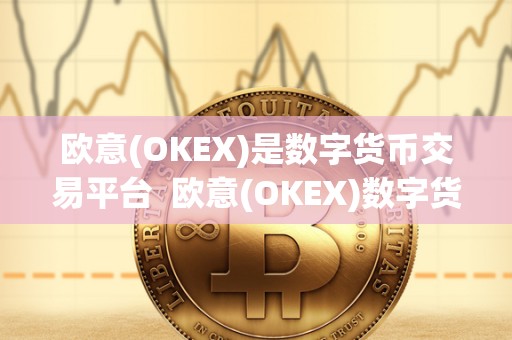 欧意(OKEX)是数字货币交易平台  欧意(OKEX)数字货币交易平台：安全、便捷、专业的交易所