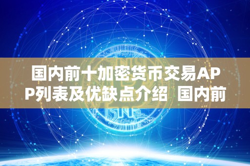 国内前十加密货币交易APP列表及优缺点介绍  国内前十加密货币交易APP列表及优缺点介绍