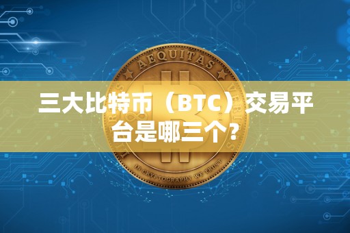 三大比特币（BTC）交易平台是哪三个？