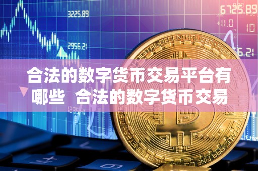 合法的数字货币交易平台有哪些  合法的数字货币交易平台有哪些？