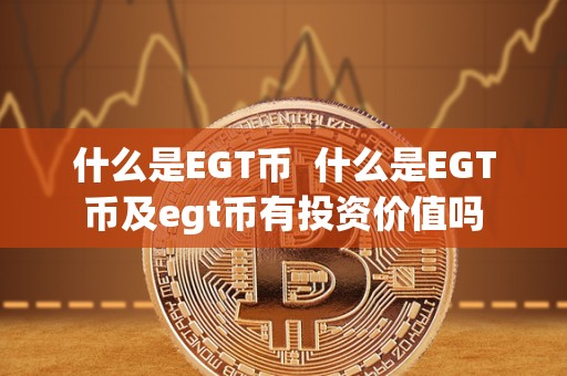 什么是EGT币  什么是EGT币及egt币有投资价值吗