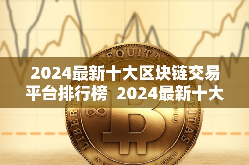 2024最新十大区块链交易平台排行榜  2024最新十大区块链交易平台排行榜及2024最新十大区块链交易平台排行榜图片