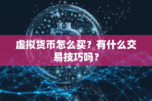 虚拟货币怎么买？有什么交易技巧吗？