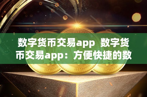 数字货币交易app  数字货币交易app：方便快捷的数字货币交易平台