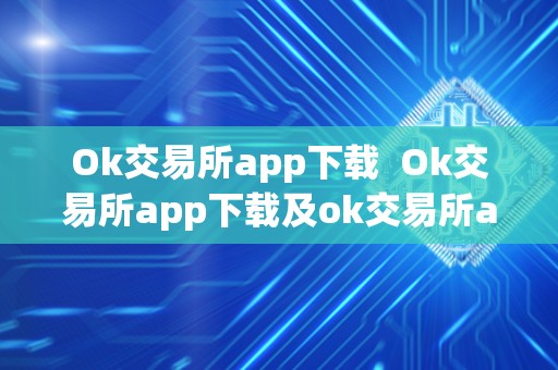 Ok交易所app下载  Ok交易所app下载及ok交易所app下载最新版本安装