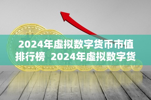 2024年虚拟数字货币市值排行榜  2024年虚拟数字货币市值排行榜及未来走势分析