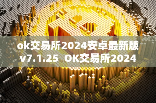 ok交易所2024安卓最新版v7.1.25  OK交易所2024安卓最新版v7.1.25及OK交易所官方下载