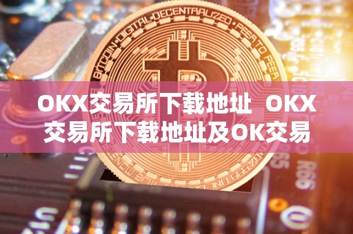 OKX交易所下载地址  OKX交易所下载地址及OK交易所下载链接详细指南