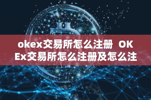 okex交易所怎么注册  OKEx交易所怎么注册及怎么注册OKEx账号