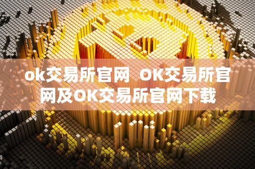 ok交易所官网  OK交易所官网及OK交易所官网下载