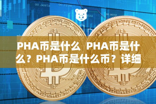 PHA币是什么  PHA币是什么？PHA币是什么币？详细介绍PHA币的背景、特点和用途