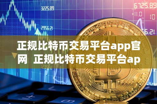 正规比特币交易平台app官网  正规比特币交易平台app官网