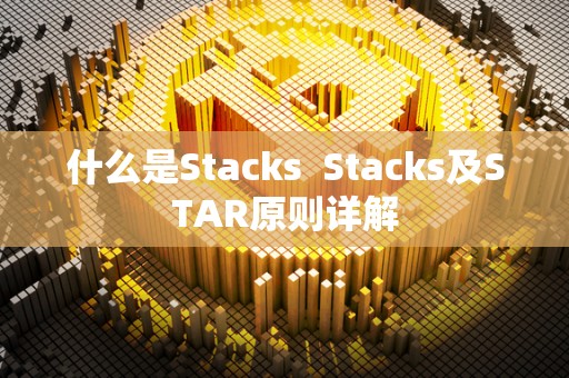 什么是Stacks  Stacks及STAR原则详解